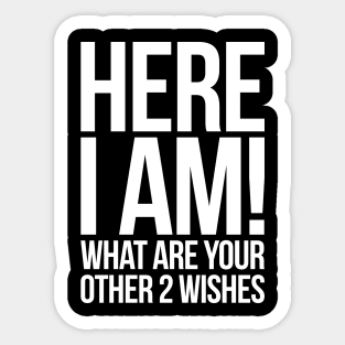 Here I Am What Are Your Other 2 Wishes Funny Sticker